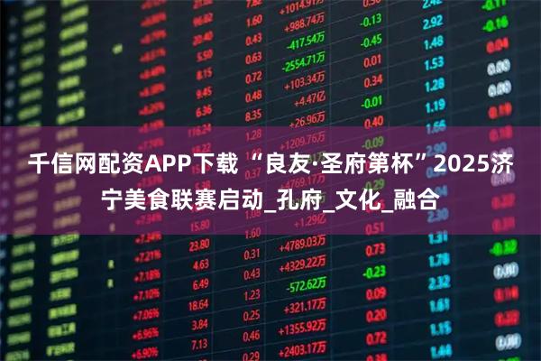 千信网配资APP下载 “良友·圣府第杯”2025济宁美食联赛启动_孔府_文化_融合
