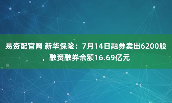 易资配官网 新华保险：7月14日融券卖出6200股，融资融券余额16.69亿元