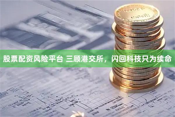 股票配资风险平台 三顾港交所，闪回科技只为续命