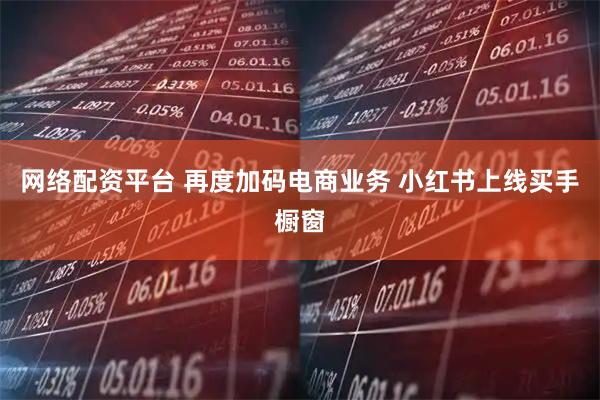 网络配资平台 再度加码电商业务 小红书上线买手橱窗