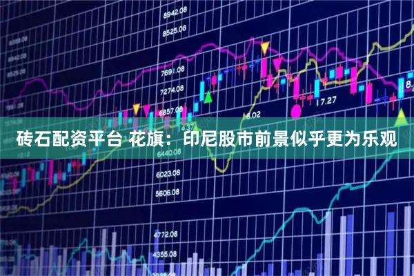砖石配资平台 花旗：印尼股市前景似乎更为乐观