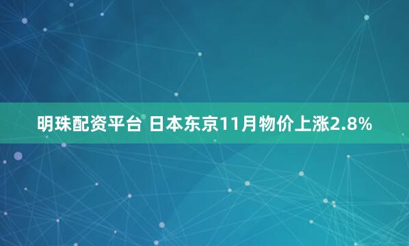明珠配资平台 日本东京11月物价上涨2.8%