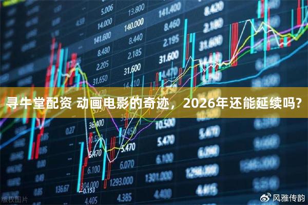 寻牛堂配资 动画电影的奇迹，2026年还能延续吗?