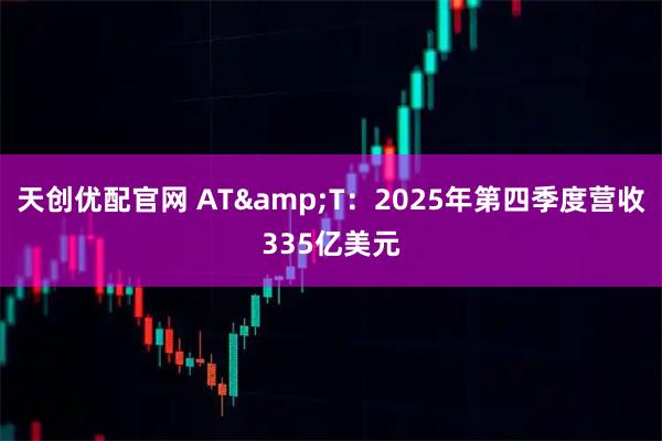 天创优配官网 AT&T：2025年第四季度营收335亿美元