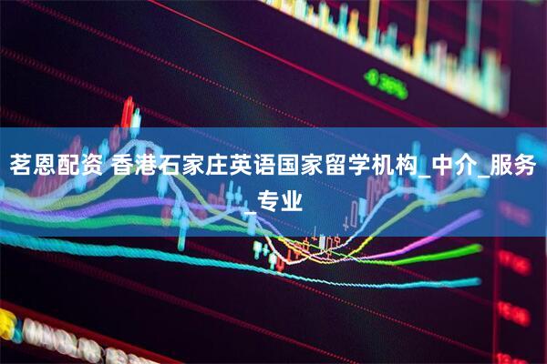 茗恩配资 香港石家庄英语国家留学机构_中介_服务_专业