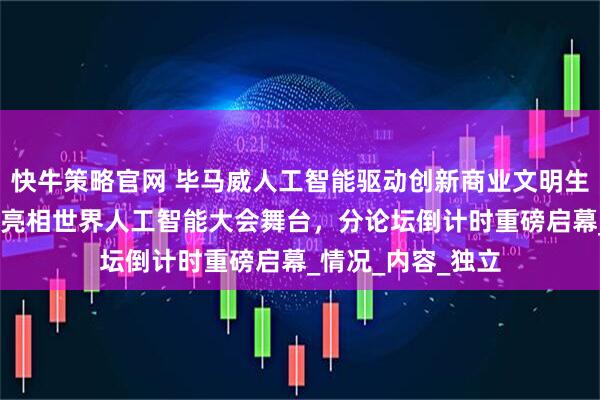 快牛策略官网 毕马威人工智能驱动创新商业文明生态论坛——毕马威亮相世界人工智能大会舞台，分论坛倒计时重磅启幕_情况_内容_独立