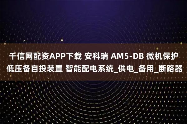 千信网配资APP下载 安科瑞 AM5-DB 微机保护 低压备自投装置 智能配电系统_供电_备用_断路器