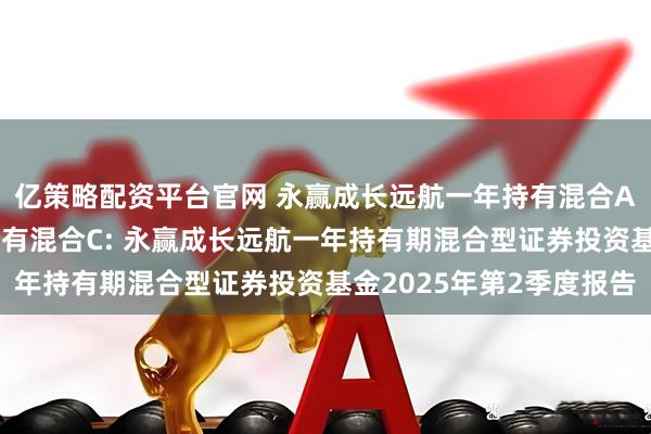 亿策略配资平台官网 永赢成长远航一年持有混合A,永赢成长远航一年持有混合C: 永赢成长远航一年持有期混合型证券投资基金2025年第2季度报告