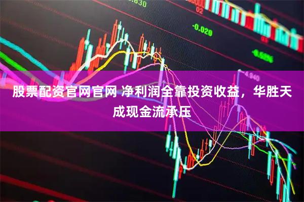 股票配资官网官网 净利润全靠投资收益，华胜天成现金流承压