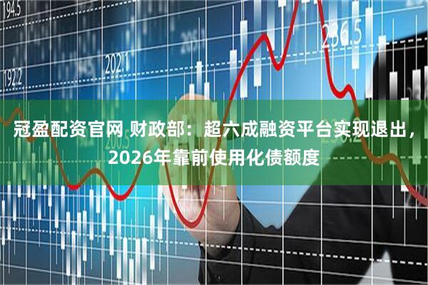 冠盈配资官网 财政部：超六成融资平台实现退出，2026年靠前使用化债额度